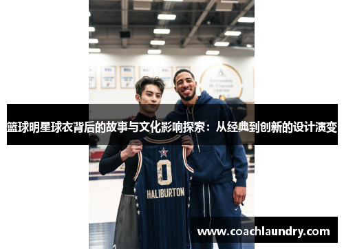篮球明星球衣背后的故事与文化影响探索：从经典到创新的设计演变