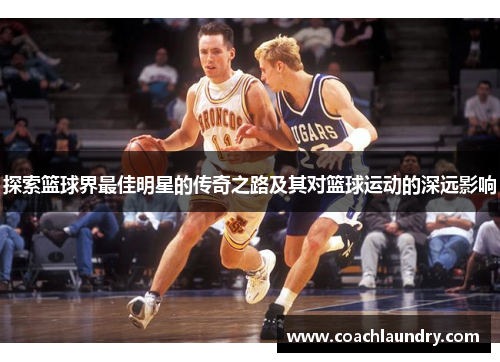 探索篮球界最佳明星的传奇之路及其对篮球运动的深远影响