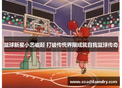 篮球新星小艺崛起 打破传统界限成就自我篮球传奇