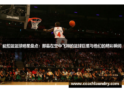 能扣篮篮球明星盘点：那些在空中飞翔的篮球巨星与他们的精彩瞬间
