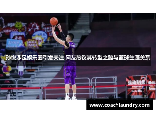孙悦涉足娱乐圈引发关注 网友热议其转型之路与篮球生涯关系