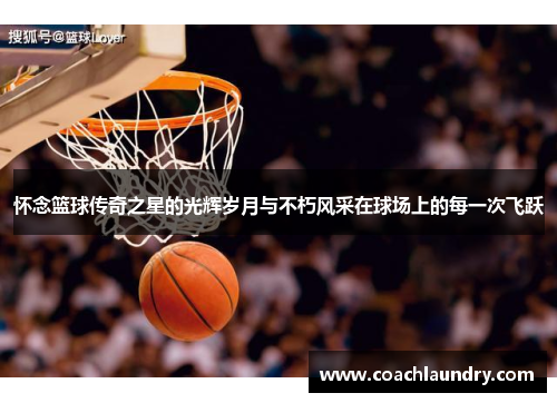 怀念篮球传奇之星的光辉岁月与不朽风采在球场上的每一次飞跃