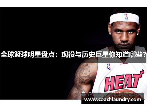全球篮球明星盘点：现役与历史巨星你知道哪些？